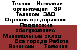 Техник › Название организации ­ ЭР-Телеком, ЗАО › Отрасль предприятия ­ Поддержка, обслуживание › Минимальный оклад ­ 20 000 - Все города Работа » Вакансии   . Томская обл.,Кедровый г.